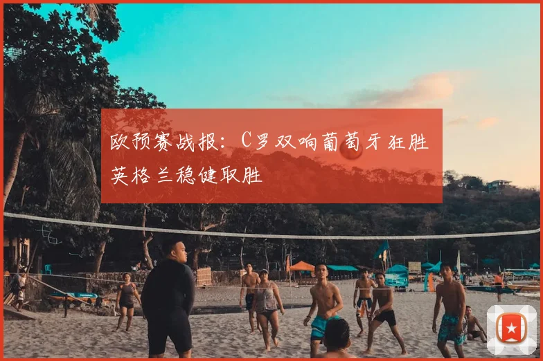 欧预赛战报：C罗双响葡萄牙狂胜 英格兰稳健取胜