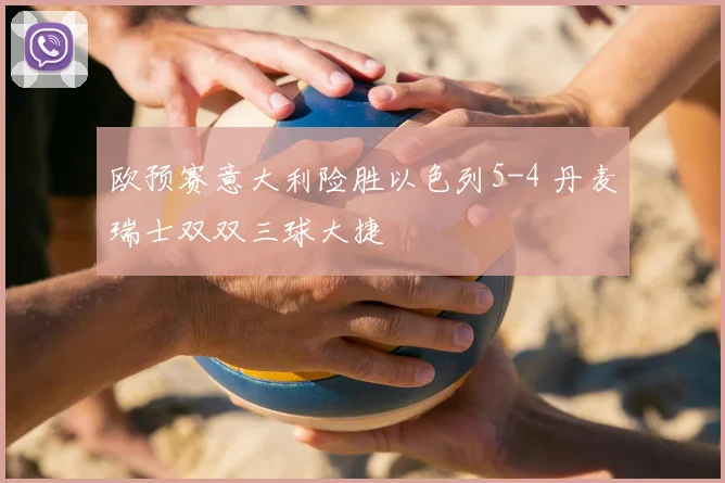 欧预赛意大利险胜以色列5-4 丹麦瑞士双双三球大捷