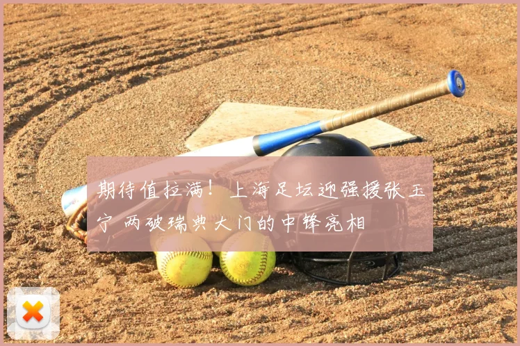 期待值拉满！上海足坛迎强援张玉宁 两破瑞典大门的中锋亮相